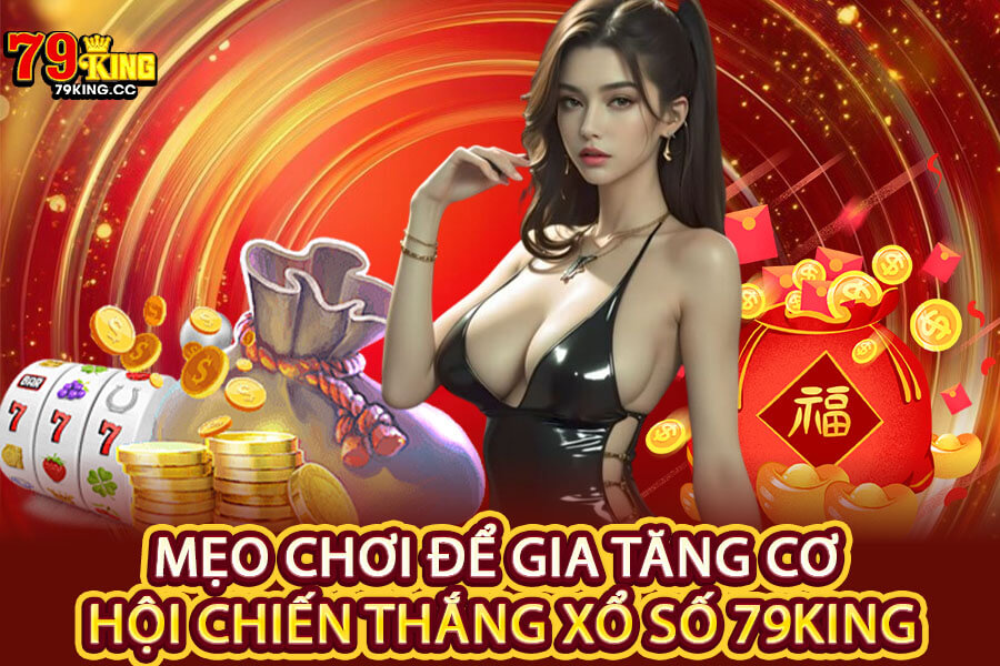 Mẹo chơi để gia tăng cơ hội chiến thắng Xổ Số 79King