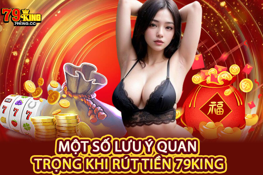 Một số lưu ý quan trọng khi rút tiền 79King