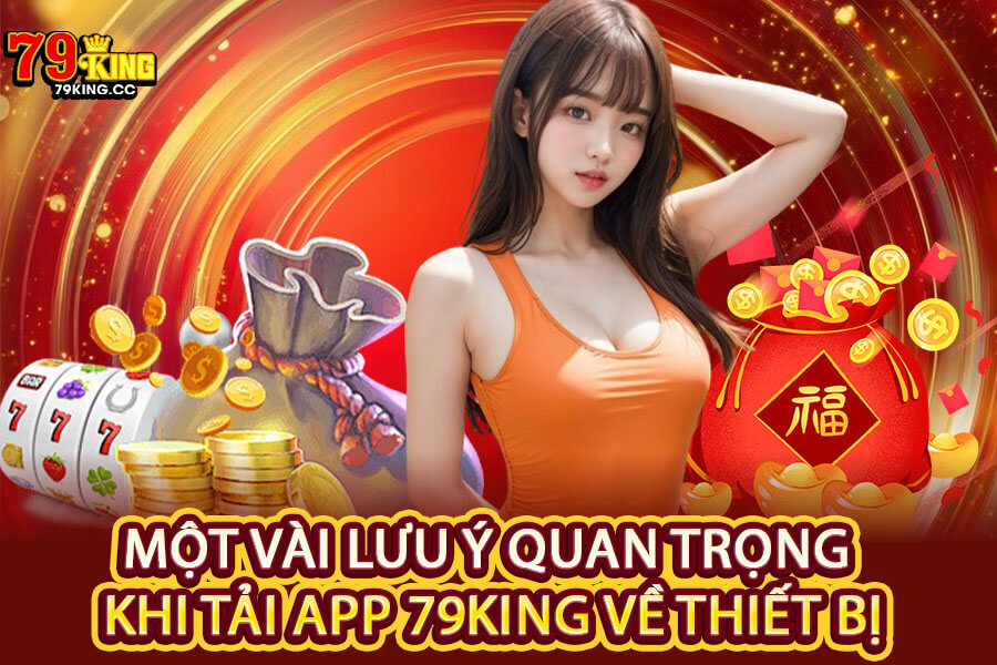 Một vài lưu ý quan trọng khi tải App 79King về thiết bị