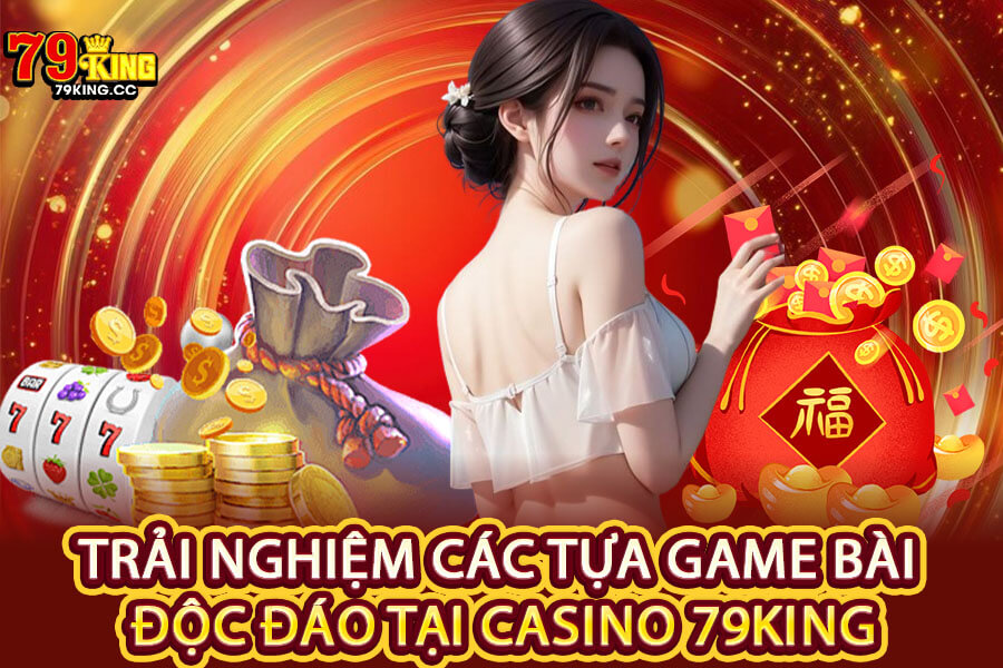 Trải nghiệm các tựa game bài độc đáo tại Casino 79King