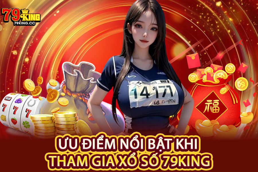 Ưu điểm nổi bật khi tham gia Xổ Số 79King