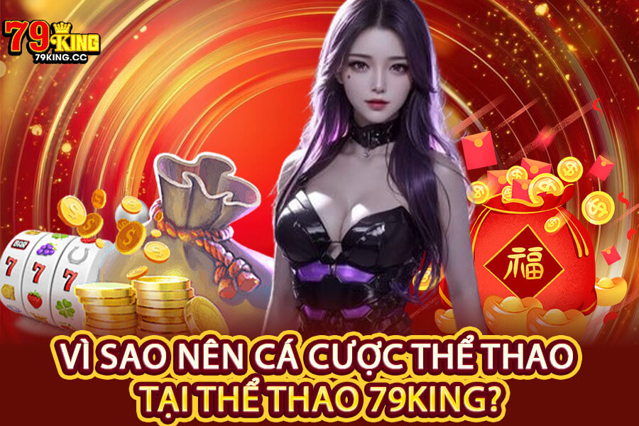 Vì sao nên cá cược thể thao tại Thể Thao 79King?