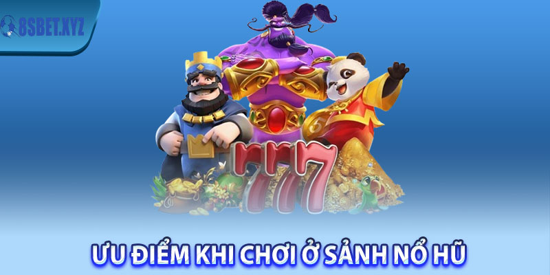 Ưu điểm khi chơi ở sảnh nổ hũ