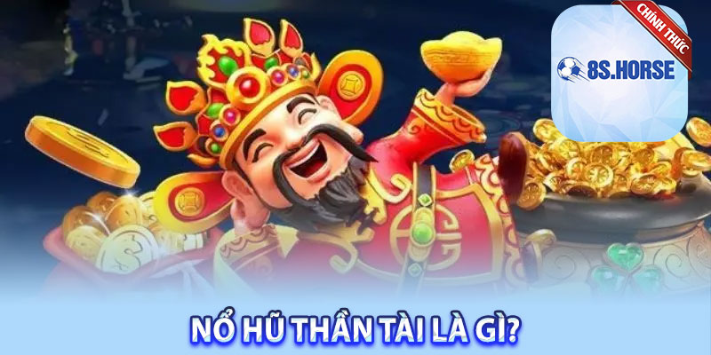 Nổ hũ Thần Tài là gì?